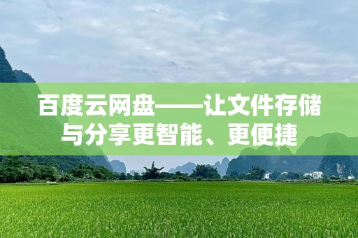 百度云网盘——让文件存储与分享更智能、更便捷