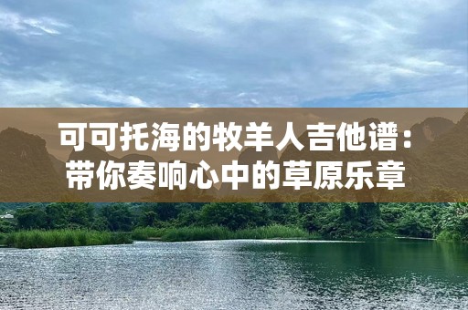 可可托海的牧羊人吉他谱：带你奏响心中的草原乐章