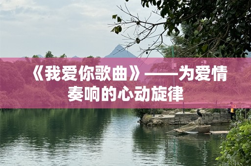 《我爱你歌曲》——为爱情奏响的心动旋律