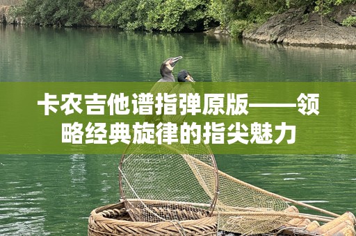 卡农吉他谱指弹原版——领略经典旋律的指尖魅力