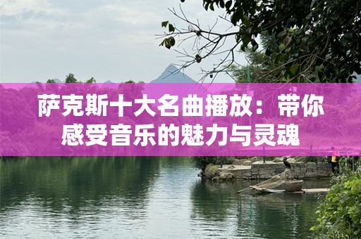 萨克斯十大名曲播放：带你感受音乐的魅力与灵魂