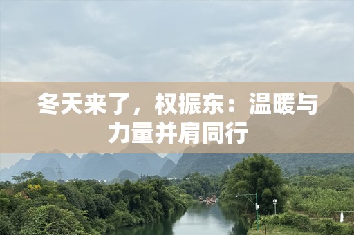 冬天来了，权振东：温暖与力量并肩同行