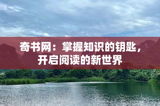 奇书网：掌握知识的钥匙，开启阅读的新世界
