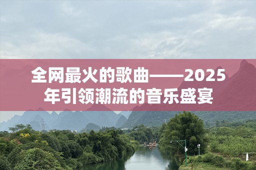 全网最火的歌曲——2025年引领潮流的音乐盛宴
