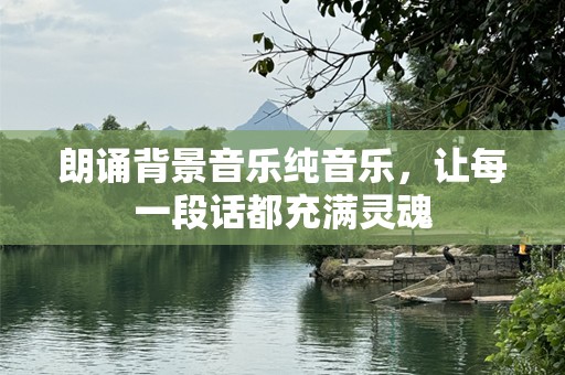 朗诵背景音乐纯音乐，让每一段话都充满灵魂