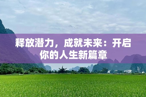释放潜力，成就未来：开启你的人生新篇章