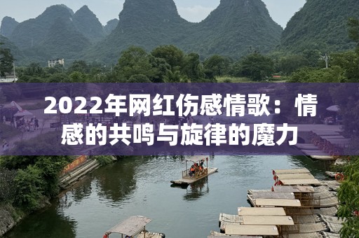 2022年网红伤感情歌：情感的共鸣与旋律的魔力
