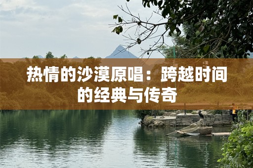 热情的沙漠原唱：跨越时间的经典与传奇