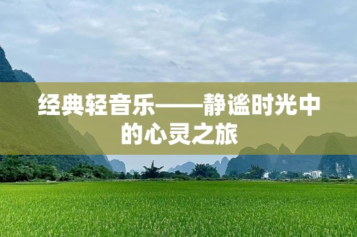 经典轻音乐——静谧时光中的心灵之旅