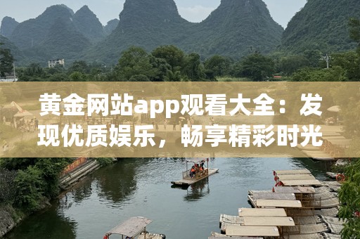 黄金网站app观看大全：发现优质娱乐，畅享精彩时光