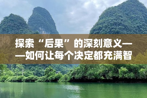 探索“后果”的深刻意义——如何让每个决定都充满智慧