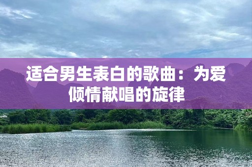 适合男生表白的歌曲：为爱倾情献唱的旋律