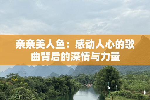 亲亲美人鱼：感动人心的歌曲背后的深情与力量