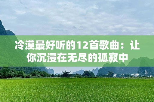 冷漠最好听的12首歌曲：让你沉浸在无尽的孤寂中