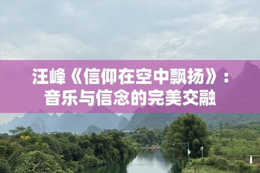 汪峰《信仰在空中飘扬》：音乐与信念的完美交融