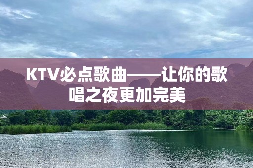 KTV必点歌曲——让你的歌唱之夜更加完美