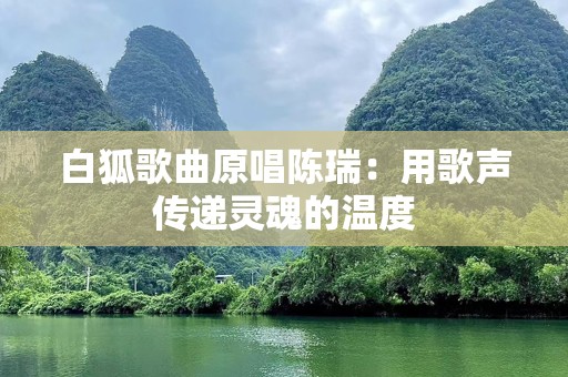 白狐歌曲原唱陈瑞：用歌声传递灵魂的温度