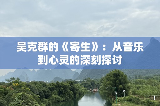 吴克群的《寄生》：从音乐到心灵的深刻探讨