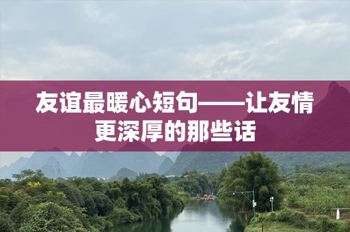 友谊最暖心短句——让友情更深厚的那些话