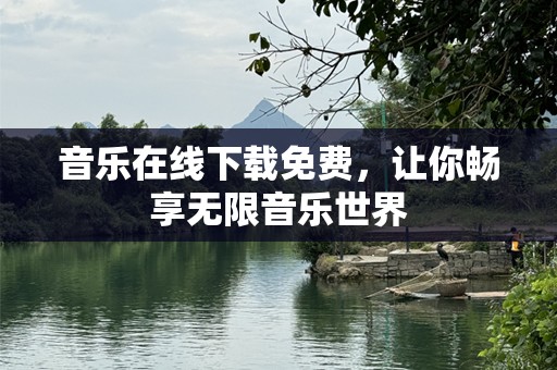 音乐在线下载免费，让你畅享无限音乐世界