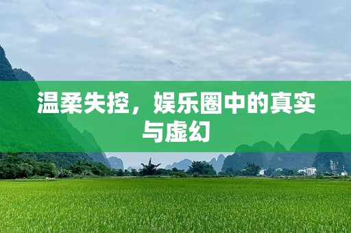 温柔失控，娱乐圈中的真实与虚幻