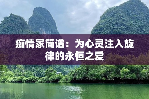 痴情冢简谱：为心灵注入旋律的永恒之爱
