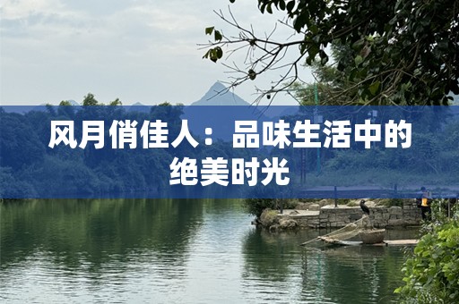 风月俏佳人：品味生活中的绝美时光