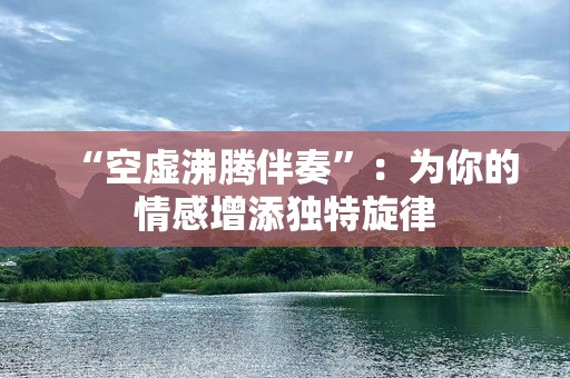 “空虚沸腾伴奏”：为你的情感增添独特旋律