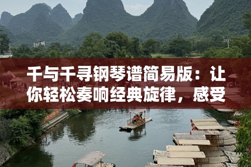 千与千寻钢琴谱简易版：让你轻松奏响经典旋律，感受魔幻世界的美妙