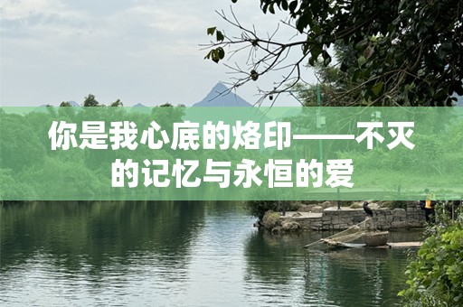 你是我心底的烙印——不灭的记忆与永恒的爱