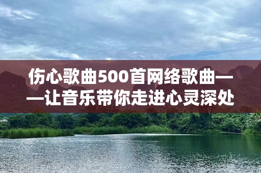 伤心歌曲500首网络歌曲——让音乐带你走进心灵深处