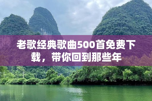 老歌经典歌曲500首免费下载，带你回到那些年