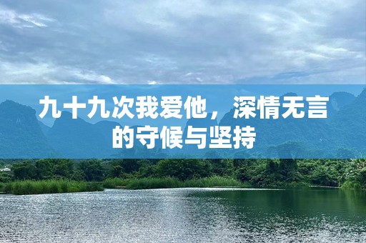 九十九次我爱他，深情无言的守候与坚持