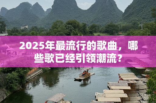 2025年最流行的歌曲，哪些歌已经引领潮流？