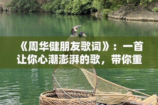 《周华健朋友歌词》：一首让你心潮澎湃的歌，带你重温友情的温暖
