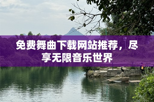 免费舞曲下载网站推荐，尽享无限音乐世界