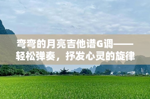 弯弯的月亮吉他谱G调——轻松弹奏，抒发心灵的旋律