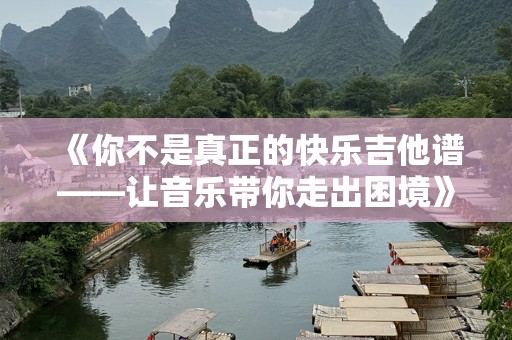 《你不是真正的快乐吉他谱——让音乐带你走出困境》