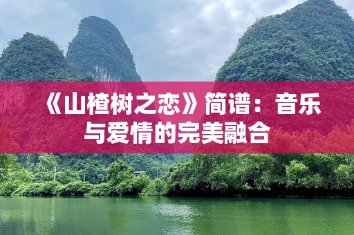 《山楂树之恋》简谱：音乐与爱情的完美融合