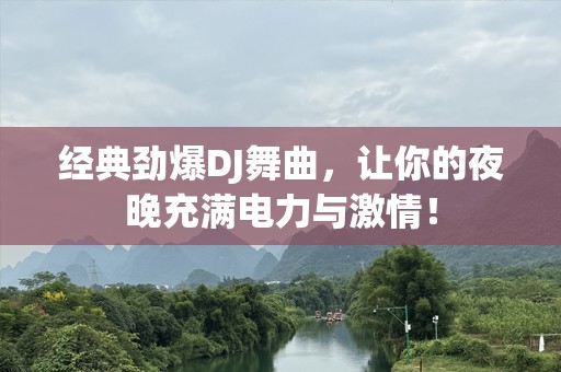 经典劲爆DJ舞曲，让你的夜晚充满电力与***！