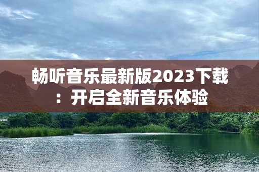 畅听音乐最新版2023下载：开启全新音乐体验