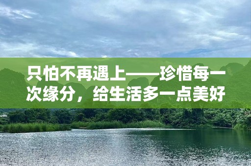只怕不再遇上——珍惜每一次缘分，给生活多一点美好