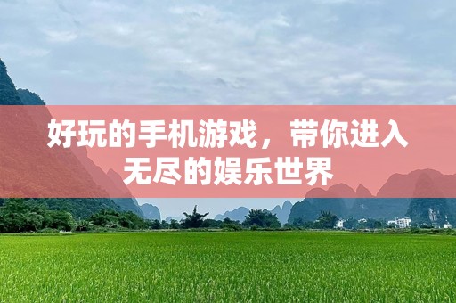 好玩的手机游戏，带你进入无尽的娱乐世界
