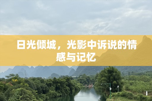 日光倾城，光影中诉说的情感与记忆