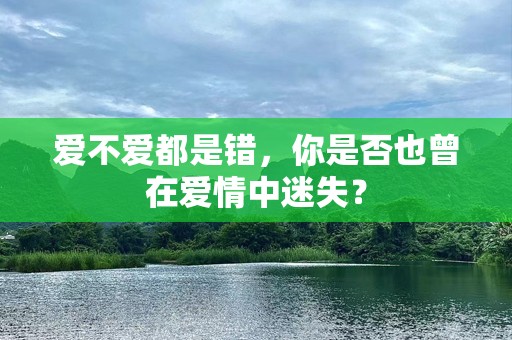 爱不爱都是错，你是否也曾在爱情中迷失？
