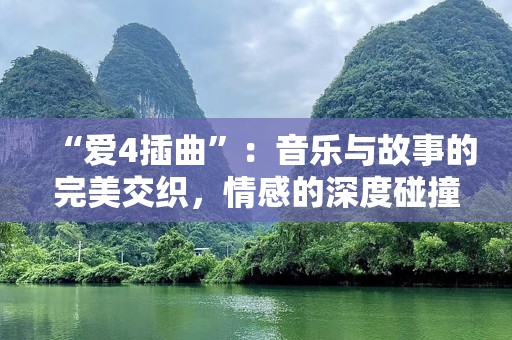 “爱4插曲”：音乐与故事的完美交织，情感的深度碰撞