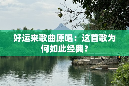好运来歌曲原唱：这首歌为何如此经典？