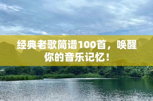 经典老歌简谱100首，唤醒你的音乐记忆！