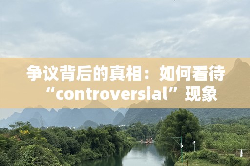 争议背后的真相：如何看待“controversial”现象