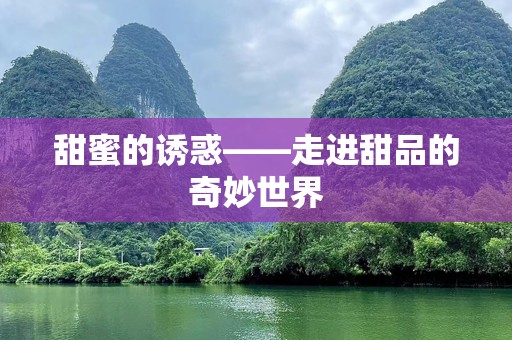 甜蜜的诱惑——走进甜品的奇妙世界